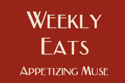 Appetizing Muse: Weekly Eats