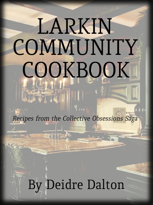 The Larkin Community Cookbook is a collection of more than 190 recipes mentioned or prepared by characters in the Collective Obsessions Saga by Deborah O'Toole writing as Deidre Dalton